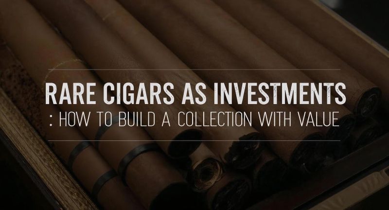 Rare Cigars as Investments: How to Build a Collection with Value